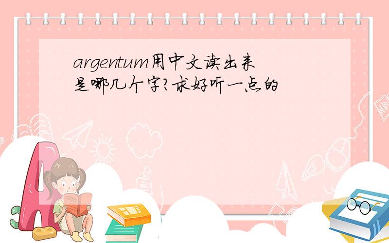 argentum用中文读出来是哪几个字?求好听一点的