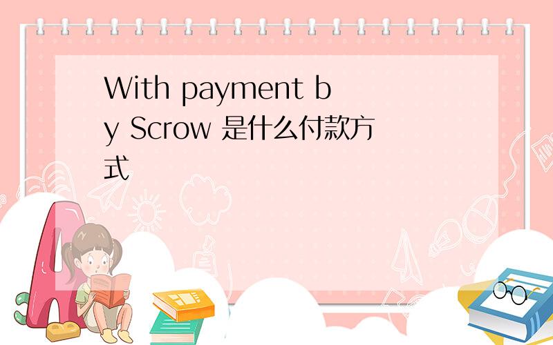With payment by Scrow 是什么付款方式