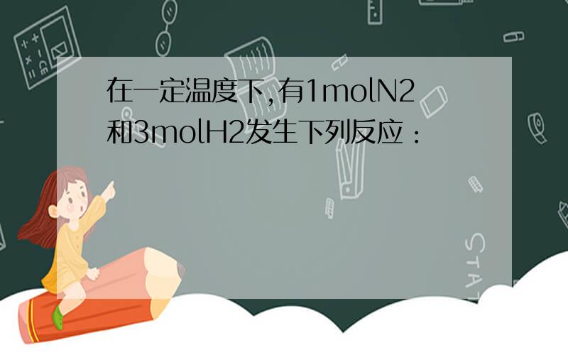 在一定温度下,有1molN2和3molH2发生下列反应：