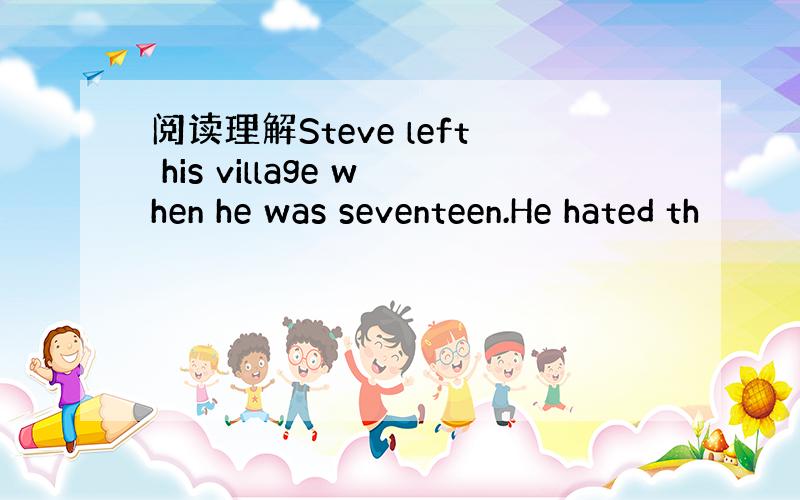 阅读理解Steve left his village when he was seventeen.He hated th