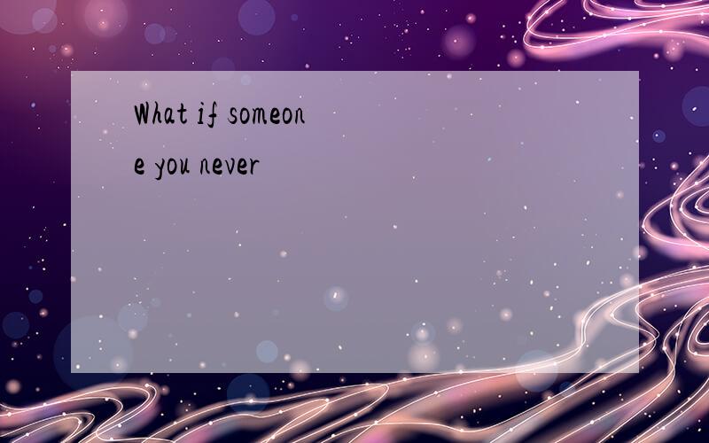 What if someone you never