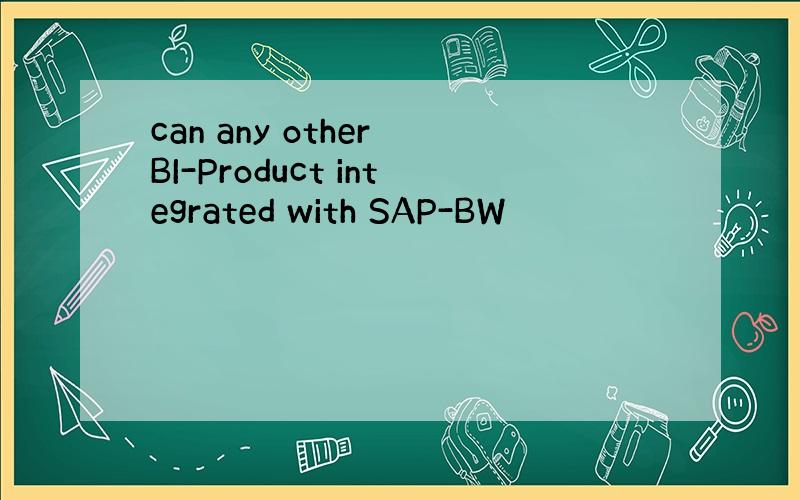 can any other BI-Product integrated with SAP-BW