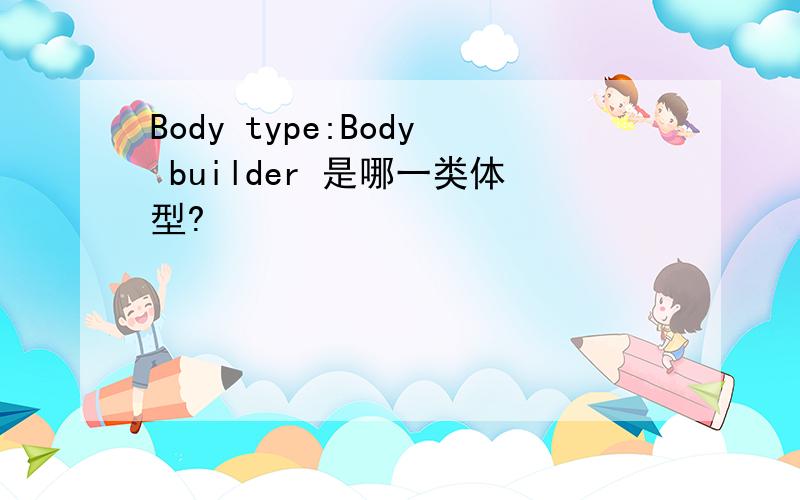 Body type:Body builder 是哪一类体型?