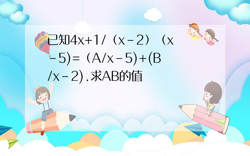 已知4x+1/（x-2）（x-5)=（A/x-5)+(B/x-2).求AB的值