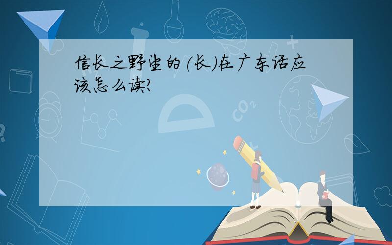 信长之野望的(长)在广东话应该怎么读?