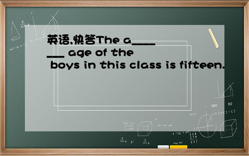 英语,快答The a_______ age of the boys in this class is fifteen.