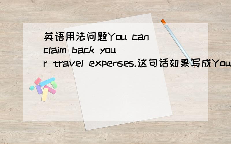 英语用法问题You can claim back your travel expenses.这句话如果写成You can