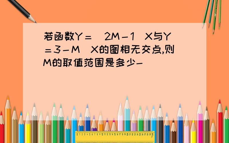 若函数Y＝（2M－1）X与Y＝3－M／X的图相无交点,则M的取值范围是多少-