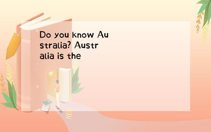 Do you know Australia? Australia is the