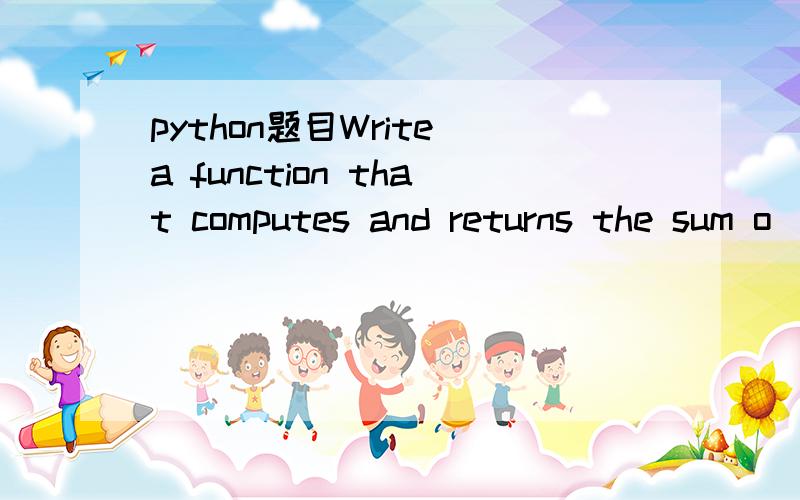 python题目Write a function that computes and returns the sum o