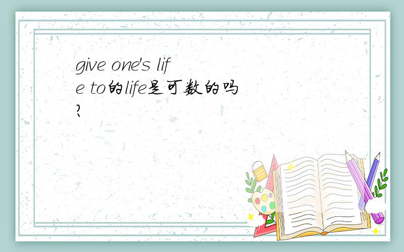 give one's life to的life是可数的吗?