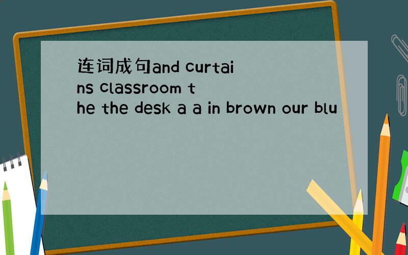 连词成句and curtains classroom the the desk a a in brown our blu