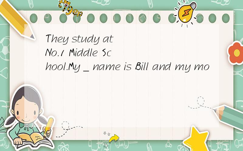 They study at No.1 Middle School.My _ name is Bill and my mo