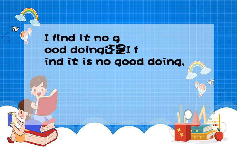 I find it no good doing还是I find it is no good doing,