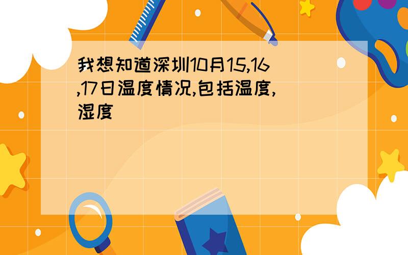 我想知道深圳10月15,16,17日温度情况,包括温度,湿度