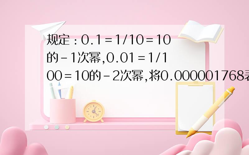 规定：0.1＝1/10＝10的-1次幂,0.01＝1/100＝10的-2次幂,将0.000001768表示成a乘10的n