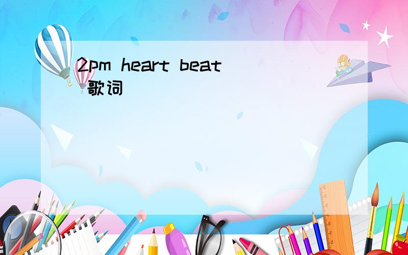 2pm heart beat 歌词