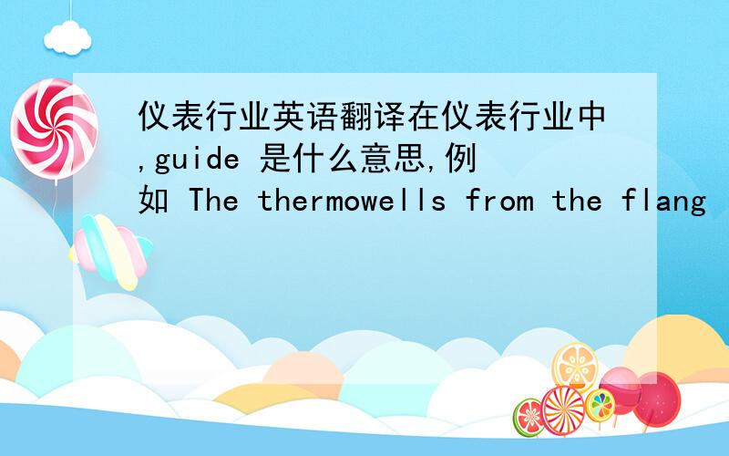 仪表行业英语翻译在仪表行业中,guide 是什么意思,例如 The thermowells from the flang