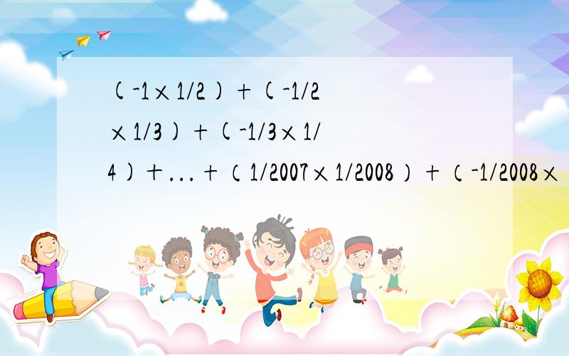 (-1×1/2)+(-1/2×1/3)+(-1/3×1/4)＋...+（1/2007×1/2008）+（-1/2008×
