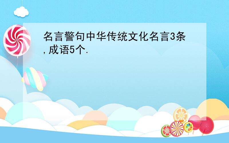 名言警句中华传统文化名言3条,成语5个.