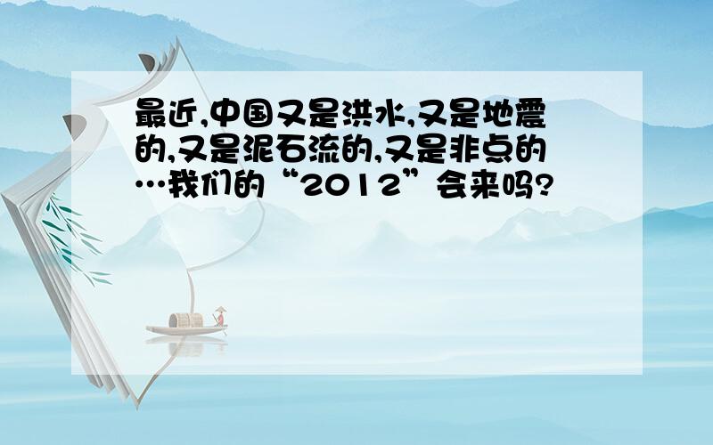 最近,中国又是洪水,又是地震的,又是泥石流的,又是非点的…我们的“2012”会来吗?