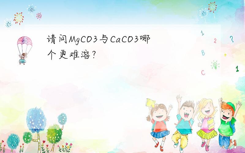 请问MgCO3与CaCO3哪个更难溶?