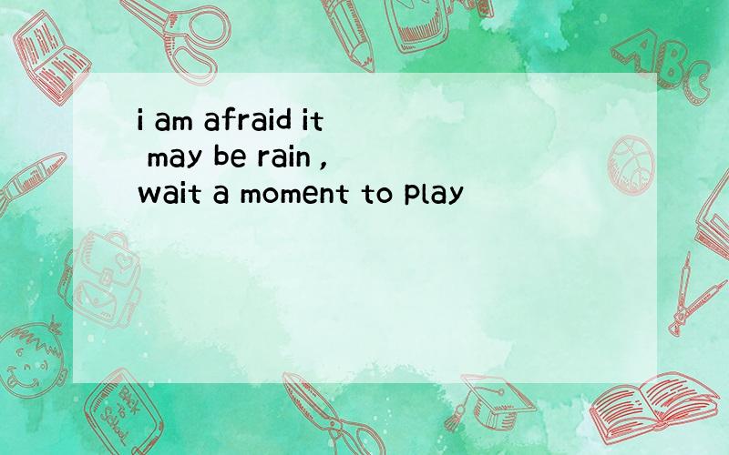 i am afraid it may be rain ,wait a moment to play