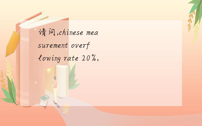 请问,chinese measurement overflowing rate 20%,
