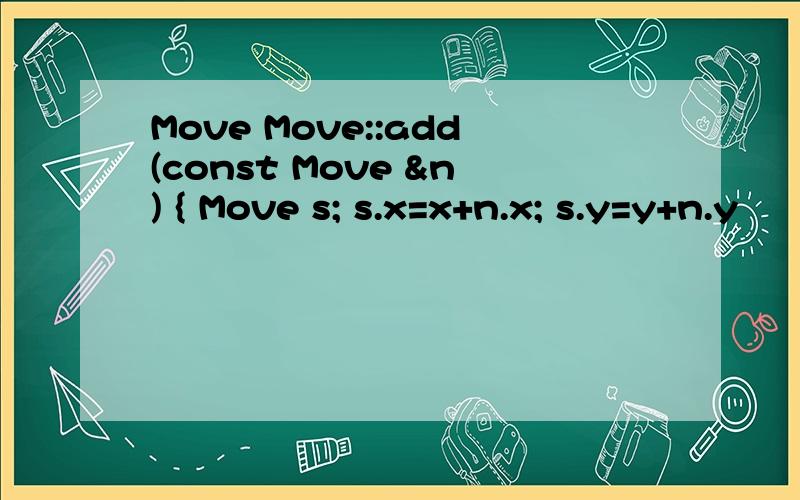 Move Move::add(const Move &n) { Move s; s.x=x+n.x; s.y=y+n.y