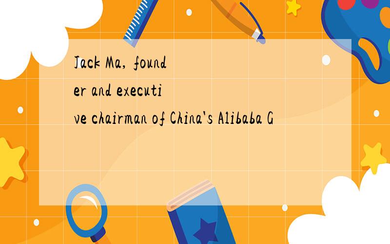 Jack Ma, founder and executive chairman of China's Alibaba G