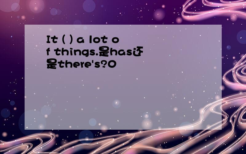 It ( ) a lot of things.是has还是there's?0