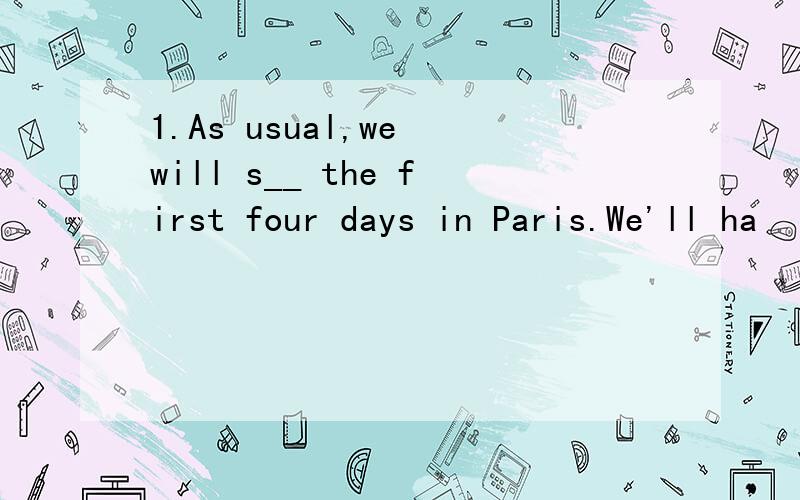 1.As usual,we will s__ the first four days in Paris.We'll ha