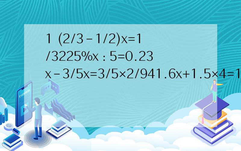 1 (2/3-1/2)x=1/3225%x：5=0.23x-3/5x=3/5×2/941.6x+1.5×4=1655-5