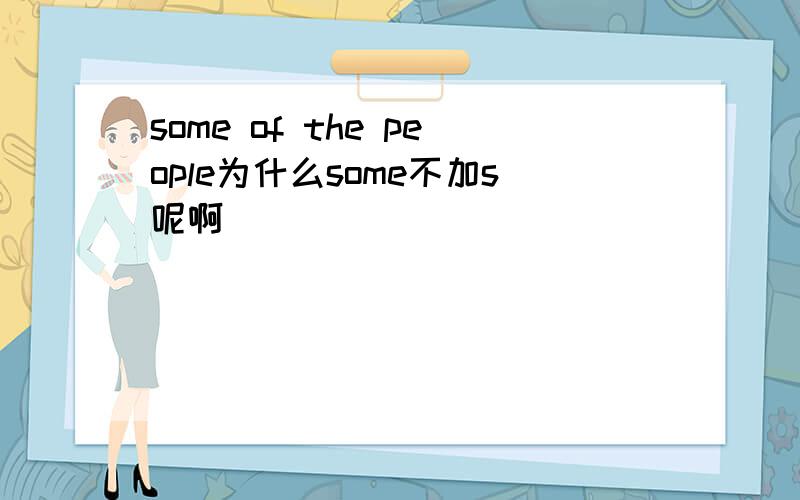 some of the people为什么some不加s呢啊