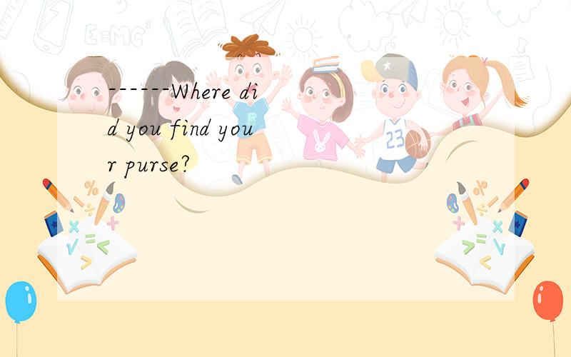 ------Where did you find your purse?