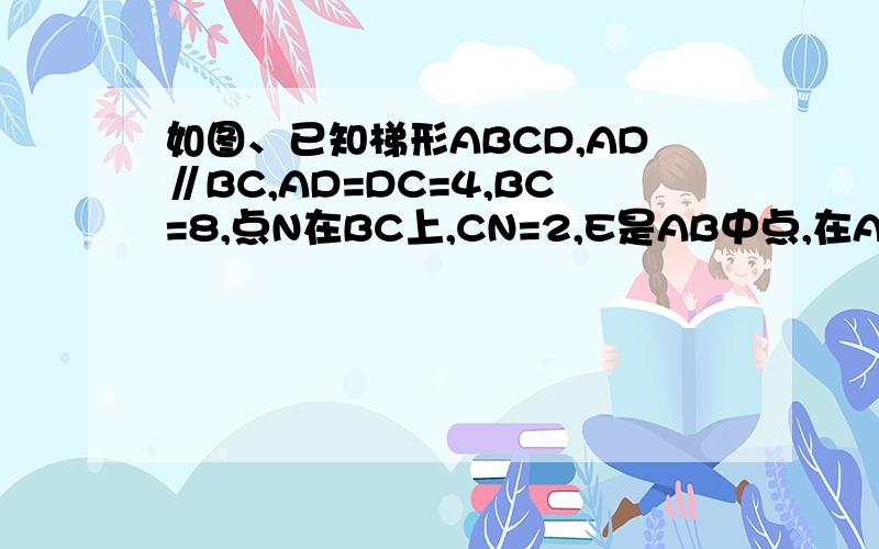 如图、已知梯形ABCD,AD∥BC,AD=DC=4,BC=8,点N在BC上,CN=2,E是AB中点,在AC上找一点M使E