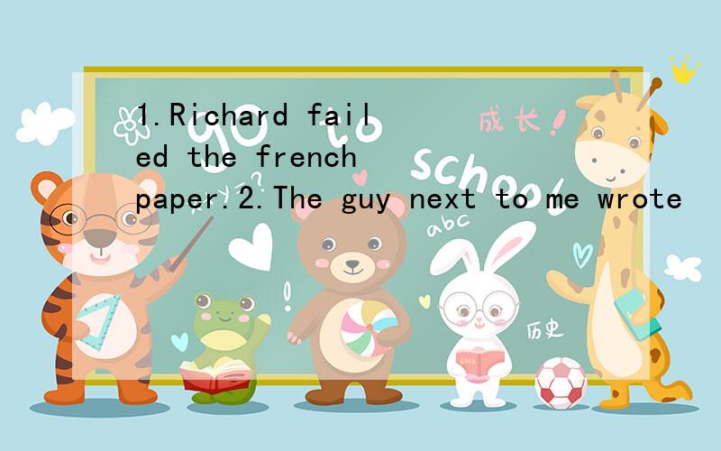 1.Richard failed the french paper.2.The guy next to me wrote