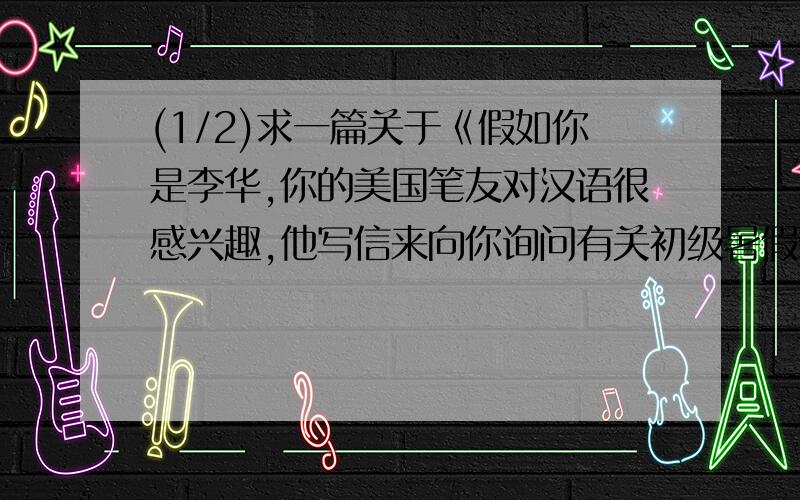 (1/2)求一篇关于《假如你是李华,你的美国笔友对汉语很感兴趣,他写信来向你询问有关初级暑假班的情况...