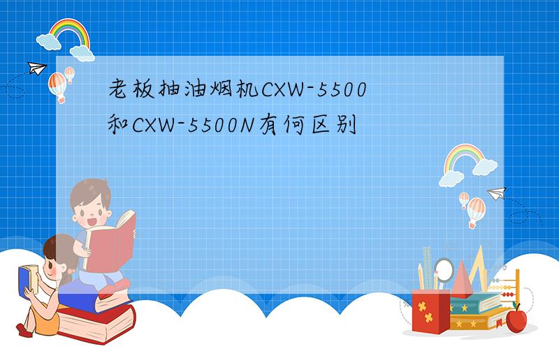 老板抽油烟机CXW-5500和CXW-5500N有何区别