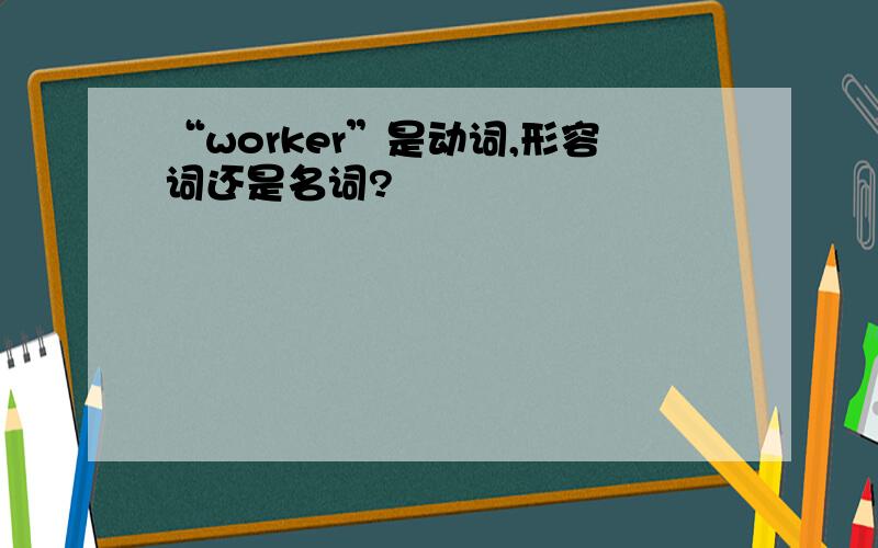 “worker”是动词,形容词还是名词?