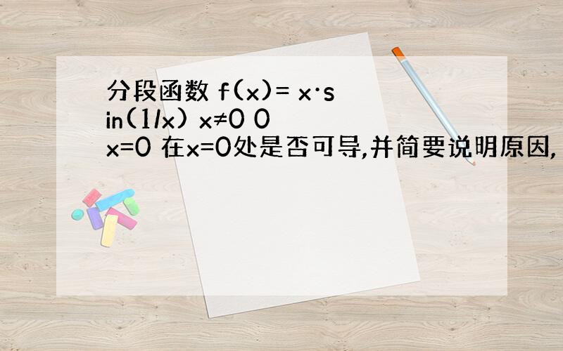 分段函数 f(x)= x·sin(1/x) x≠0 0 x=0 在x=0处是否可导,并简要说明原因,