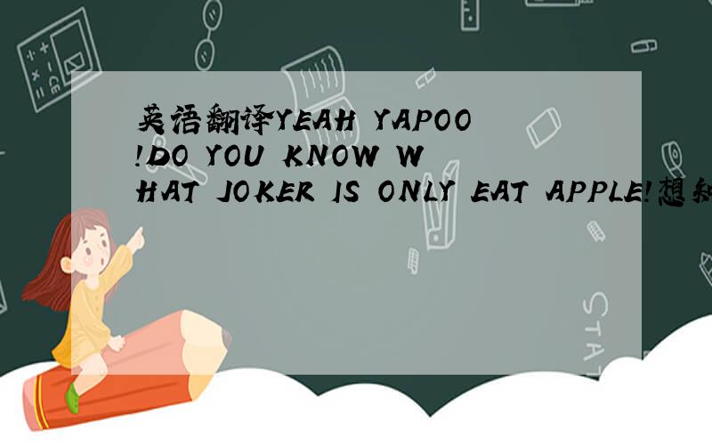英语翻译YEAH YAPOO!DO YOU KNOW WHAT JOKER IS ONLY EAT APPLE!想知道这