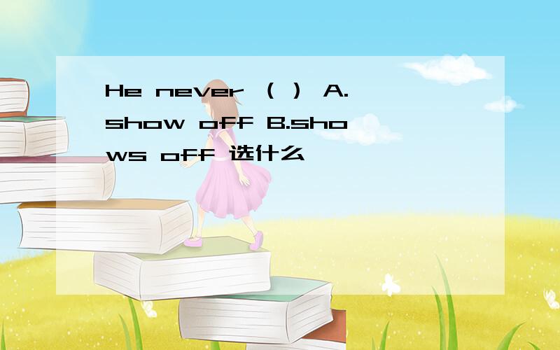 He never （） A.show off B.shows off 选什么