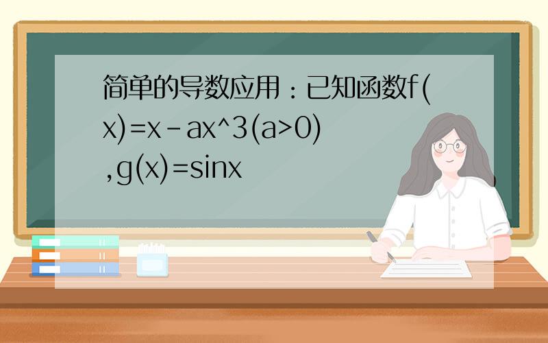 简单的导数应用：已知函数f(x)=x-ax^3(a>0),g(x)=sinx