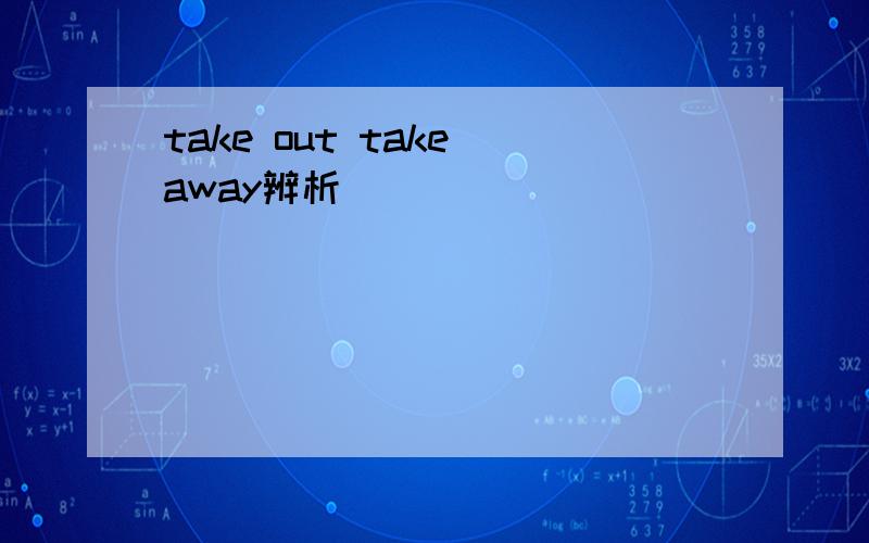 take out take away辨析