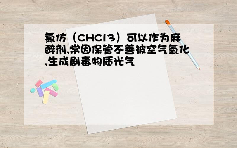 氯仿（CHCl3）可以作为麻醉剂,常因保管不善被空气氧化,生成剧毒物质光气