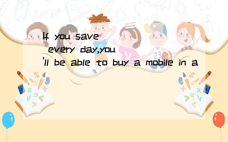 If you save( ) every day,you'll be able to buy a mobile in a