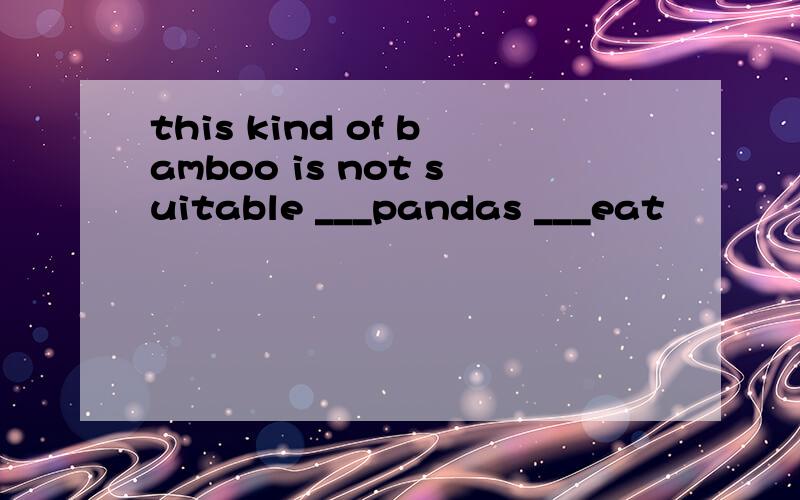 this kind of bamboo is not suitable ___pandas ___eat