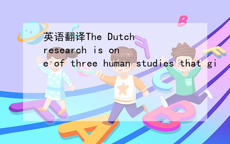 英语翻译The Dutch research is one of three human studies that gi