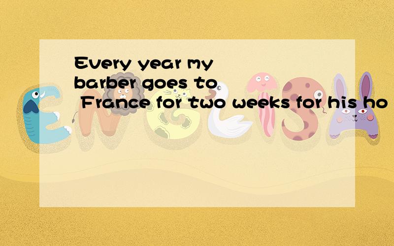 Every year my barber goes to France for two weeks for his ho